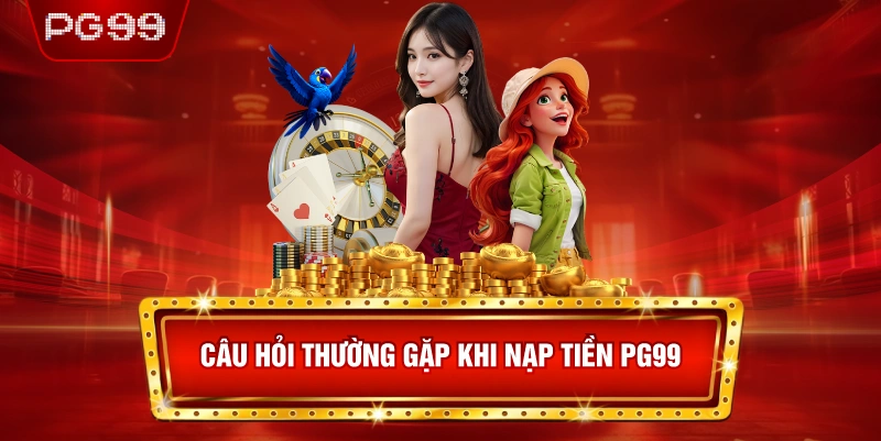 Câu Hỏi Thường Gặp Khi Nạp Tiền PG99