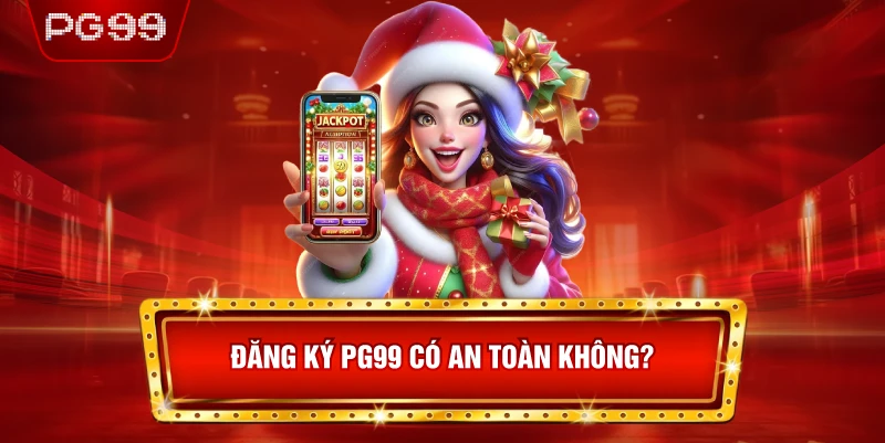 Đăng Ký PG99 Có An Toàn Không? 