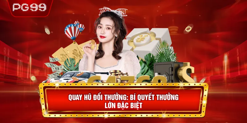Quay Hũ Đổi Thưởng- Bí Quyết Thưởng Lớn Đặc Biệt