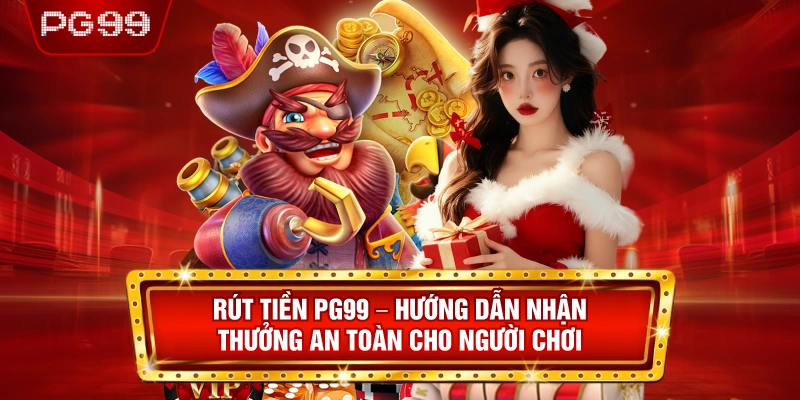 Rút Tiền PG99 – Hướng Dẫn Nhận Thưởng An Toàn Cho Người Chơi