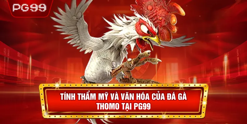 Tính Thẩm Mỹ và Văn Hóa Của Đá Gà Thomo Tại PG99